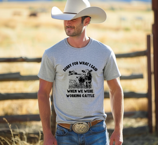 Sorry for What I Said When We Were Working Cattle T-Shirt, Funny Rancher Tee, Farmer, Agriculture