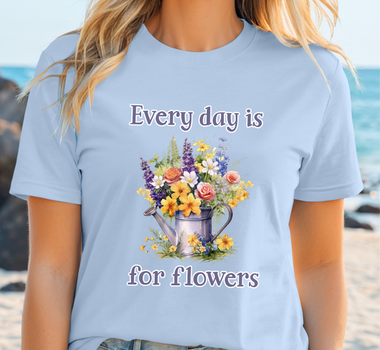 Every Day Is For Flowers T-Shirt, Flower Lover Tee, Flower Gardening Shirt