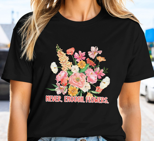 Never Enough Flowers T-Shirt, Flower Gardener Tee, Flower Lover Shirt, Gardening Tee, Flower Gardener Gift