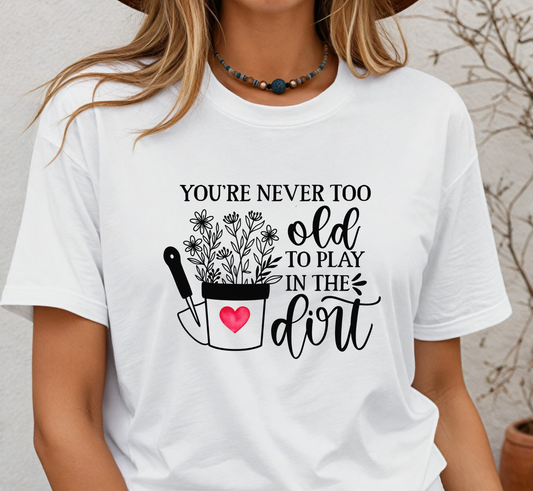 You're Never Too Old to Play in the Dirt Tee, Garden Lover T-Shirt